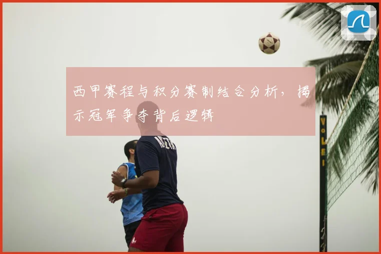 西甲赛程与积分赛制结合分析，揭示冠军争夺背后逻辑