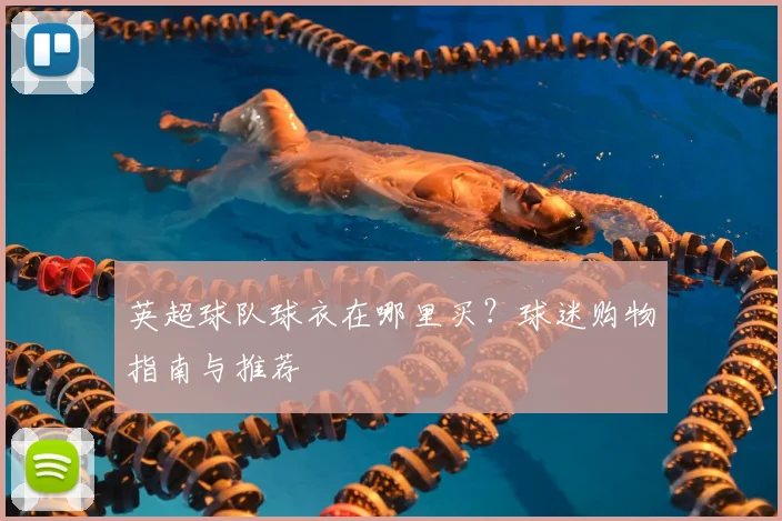 英超球队球衣在哪里买？球迷购物指南与推荐