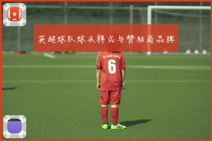 英超球队球衣样式与赞助商品牌