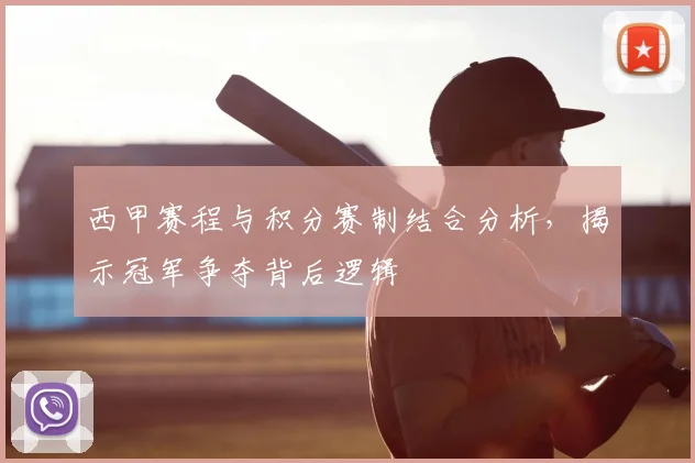 西甲赛程与积分赛制结合分析，揭示冠军争夺背后逻辑