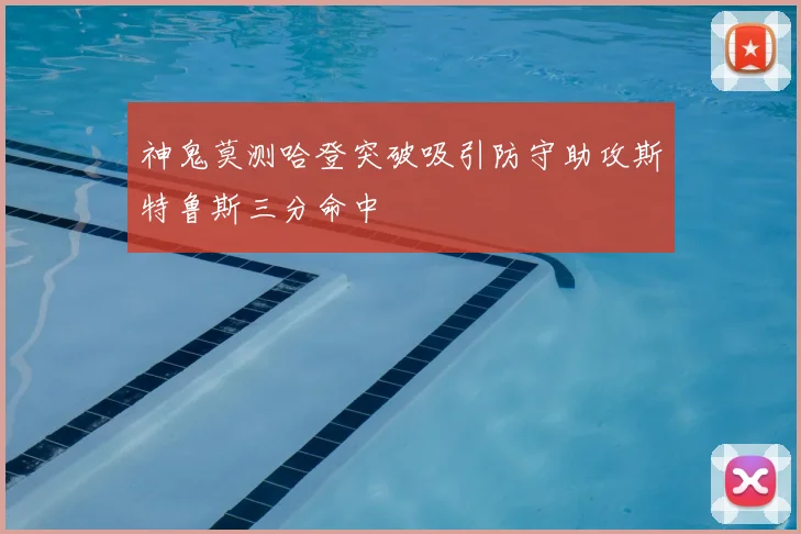 神鬼莫测哈登突破吸引防守助攻斯特鲁斯三分命中