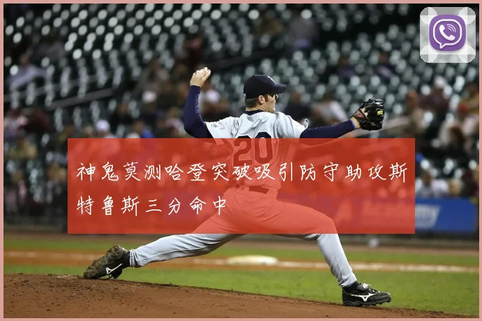 神鬼莫测哈登突破吸引防守助攻斯特鲁斯三分命中