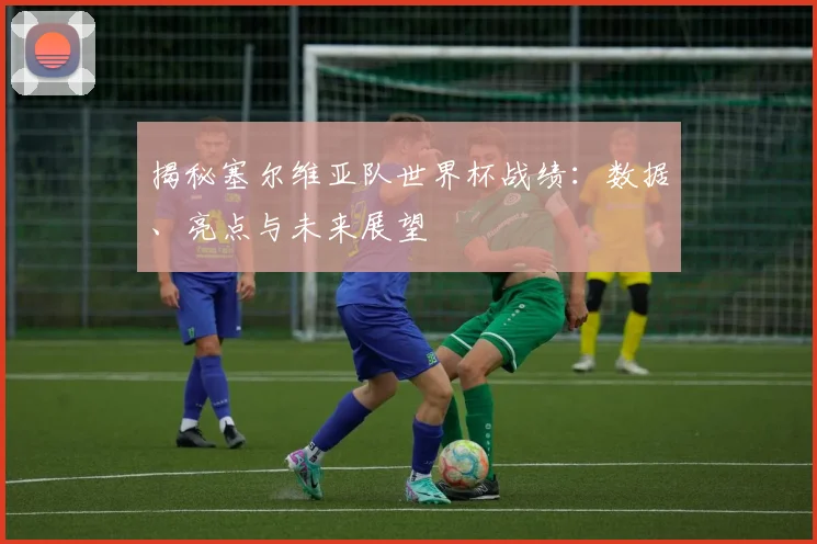 揭秘塞尔维亚队世界杯战绩:数据、亮点与未来展望