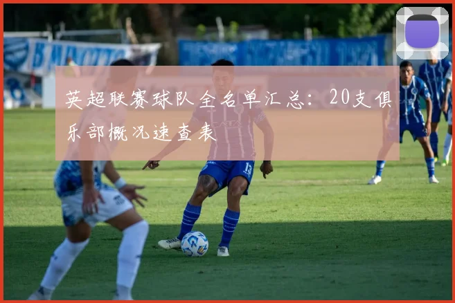 英超联赛球队全名单汇总:20支俱乐部概况速查表
