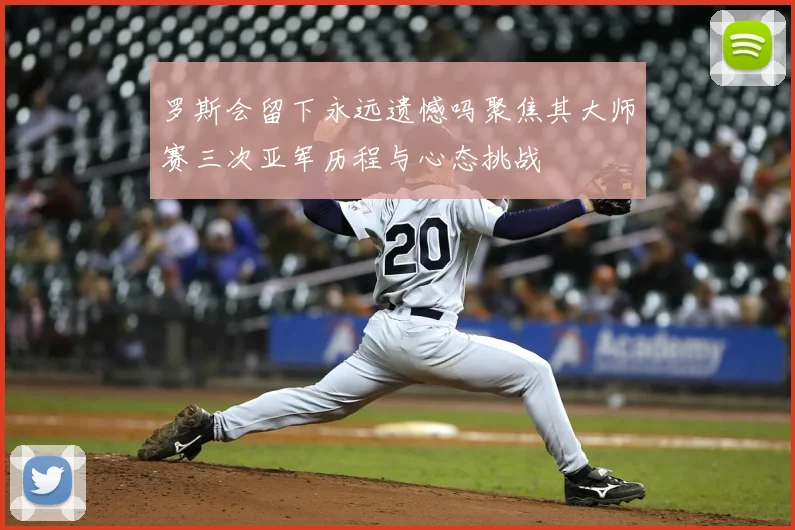 罗斯会留下永远遗憾吗聚焦其大师赛三次亚军历程与心态挑战